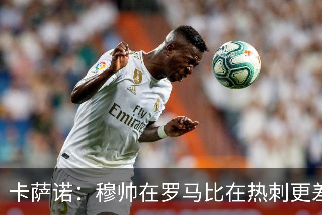 卡萨诺：穆帅在罗马比在热刺更差 这是一场灾难