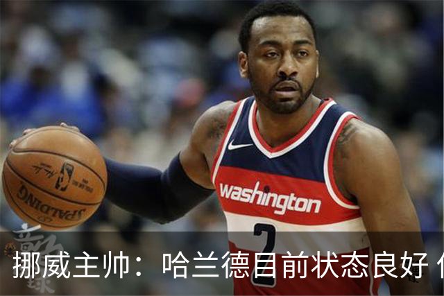 挪威主帅：哈兰德目前状态良好 他是世界上最好的射手